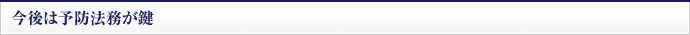 今後は予防法務が鍵
