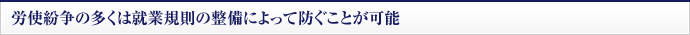 労使紛争の多くは就業規則の整備によって防ぐことが可能