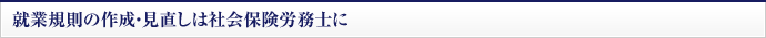 就業規則の作成・見直しは社会保険労務士に